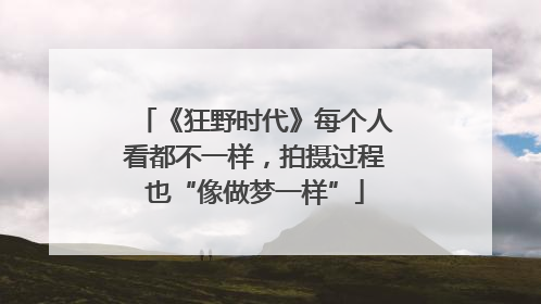 《狂野时代》每个人看都不一样，拍摄过程也“像做梦一样”