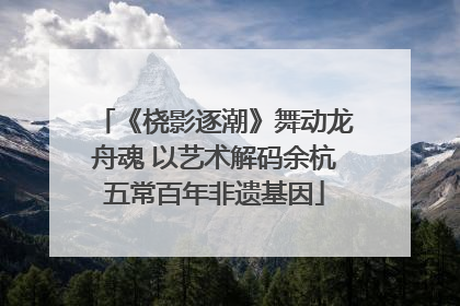 《桡影逐潮》舞动龙舟魂 以艺术解码余杭五常百年非遗基因