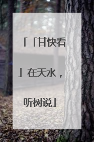 「甘快看」在天水，听树说