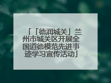 「德润城关」兰州市城关区开展全国道德模范先进事迹学习宣传活动