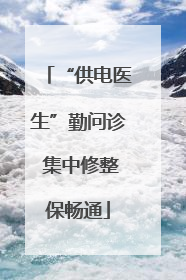 “供电医生”勤问诊 集中修整保畅通