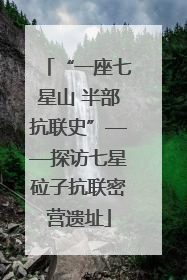 “一座七星山 半部抗联史”——探访七星砬子抗联密营遗址