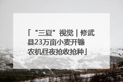 “三夏”视觉｜修武县23万亩小麦开镰 农机昼夜抢收抢种