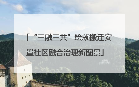 “三融三共”绘就搬迁安置社区融合治理新图景