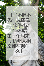 “不胖不秃”成择偶“新指标”？520后第一个周末，杭州人相亲都在聊什么