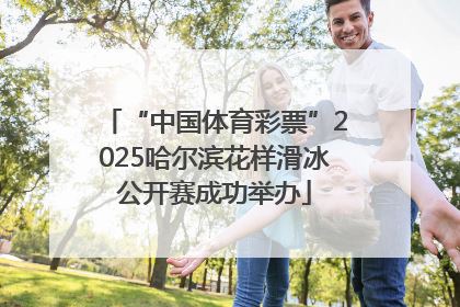 “中国体育彩票”2025哈尔滨花样滑冰公开赛成功举办