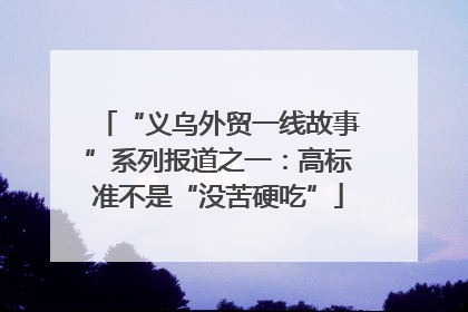 “义乌外贸一线故事”系列报道之一：高标准不是“没苦硬吃”
