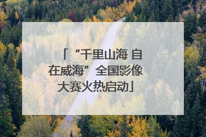 “千里山海 自在威海”全国影像大赛火热启动
