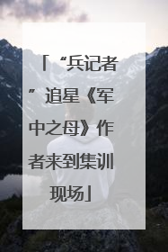 “兵记者”追星《军中之母》作者来到集训现场