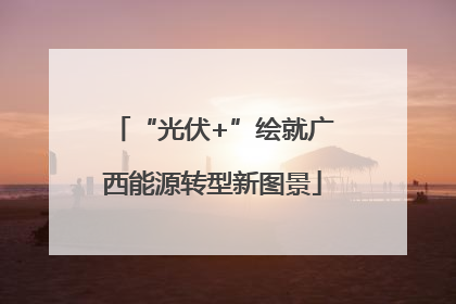 “光伏+”绘就广西能源转型新图景
