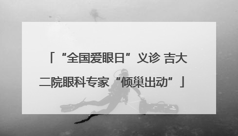 “全国爱眼日”义诊 吉大二院眼科专家“倾巢出动”