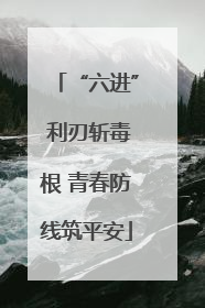 “六进” 利刃斩毒根 青春防线筑平安