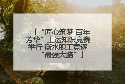 “匠心筑梦 百年芳华”工运知识竞赛举行 衡水职工竞逐“最强大脑”