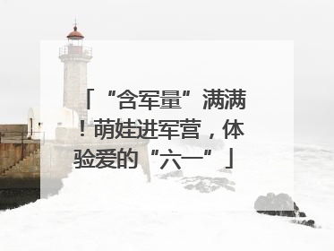 “含军量”满满！萌娃进军营，体验爱的“六一”