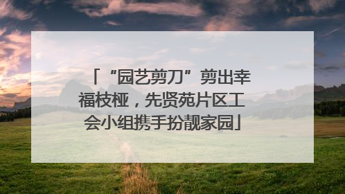 “园艺剪刀”剪出幸福枝桠，先贤苑片区工会小组携手扮靓家园