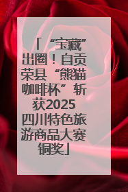 “宝藏”出圈！自贡荣县“熊猫咖啡杯”斩获2025四川特色旅游商品大赛铜奖