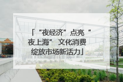 “夜经济”点亮“夜上海” 文化消费绽放市场新活力