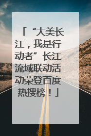 “大美长江，我是行动者”长江流域联动活动荣登百度热搜榜！