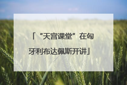 “天宫课堂”在匈牙利布达佩斯开讲