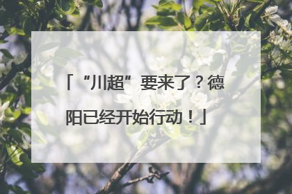 “川超”要来了？德阳已经开始行动！