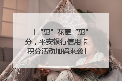 “惠”花更“惠”分，平安银行信用卡积分活动加码来袭