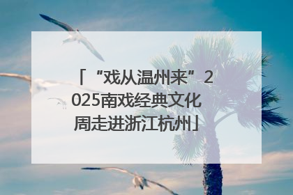 “戏从温州来”2025南戏经典文化周走进浙江杭州