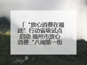 “放心消费在福建”行动省级试点启动 福州市放心消费“八闽第一街”开街