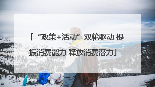 “政策+活动”双轮驱动 提振消费能力 释放消费潜力