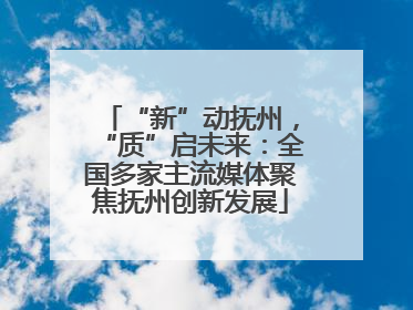 “新”动抚州，“质”启未来：全国多家主流媒体聚焦抚州创新发展