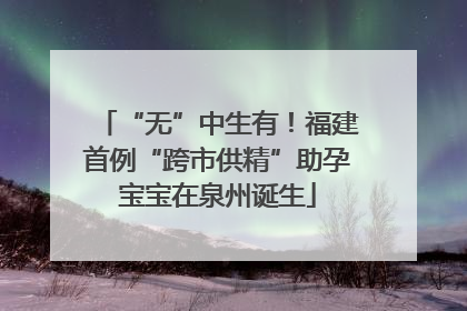 “无”中生有！福建首例“跨市供精”助孕宝宝在泉州诞生