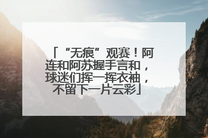 “无痕”观赛！阿连和阿苏握手言和，球迷们挥一挥衣袖，不留下一片云彩