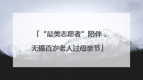 “最美志愿者”陪伴，无锡百岁老人过母亲节