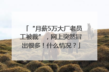 “月薪5万大厂老员工被裁”，网上突然冒出很多！什么情况？