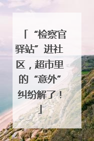 “检察官驿站”进社区，超市里的“意外”纠纷解了！