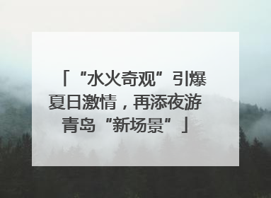 “水火奇观”引爆夏日激情，再添夜游青岛“新场景”