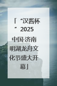 “汉酱杯”2025中国·济南明湖龙舟文化节盛大开幕