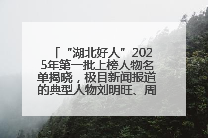 “湖北好人”2025年第一批上榜人物名单揭晓，极目新闻报道的典型人物刘明旺、周亮亮榜上有名