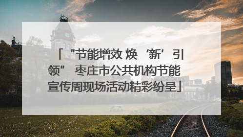 “节能增效 焕‘新’引领” 枣庄市公共机构节能宣传周现场活动精彩纷呈