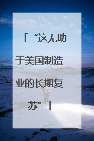 “这无助于美国制造业的长期复苏”
