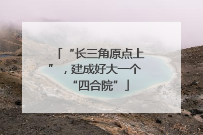 “长三角原点上”，建成好大一个“四合院”