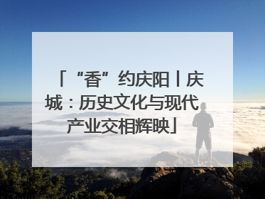 “香”约庆阳丨庆城：历史文化与现代产业交相辉映