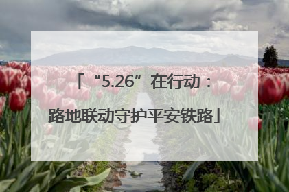 “5.26”在行动：路地联动守护平安铁路