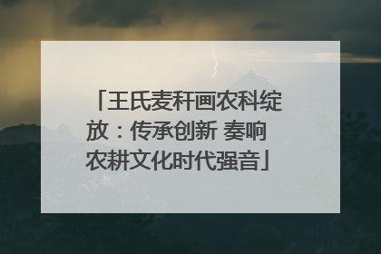王氏麦秆画农科绽放：传承创新 奏响农耕文化时代强音