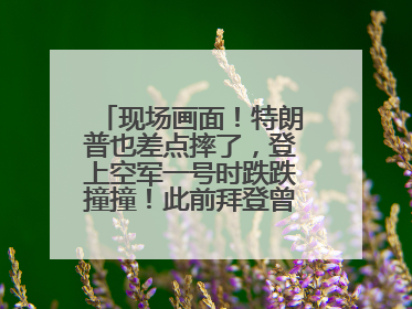 现场画面！特朗普也差点摔了，登上空军一号时跌跌撞撞！此前拜登曾连摔3次，被特朗普嘲讽