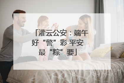 灌云公安：端午好“警”彩 平安最“粽”要