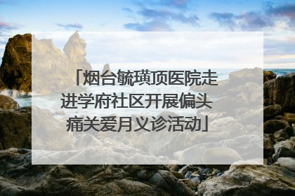 烟台毓璜顶医院走进学府社区开展偏头痛关爱月义诊活动