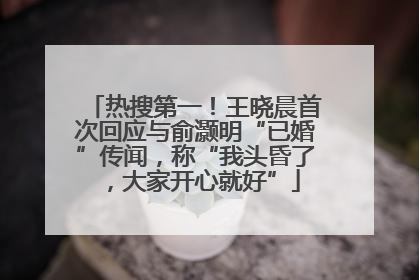 热搜第一！王晓晨首次回应与俞灏明“已婚”传闻，称“我头昏了，大家开心就好”