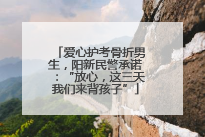 爱心护考骨折男生，阳新民警承诺：“放心，这三天我们来背孩子”