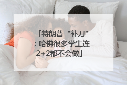 特朗普“补刀”：哈佛很多学生连2+2都不会做