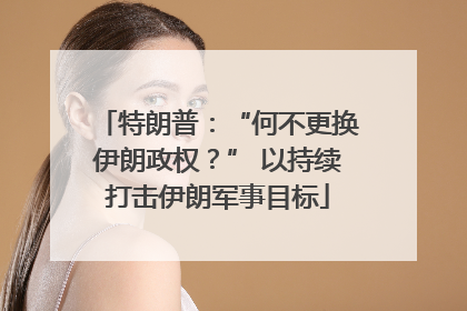 特朗普：“何不更换伊朗政权？” 以持续打击伊朗军事目标